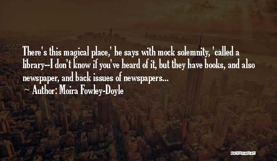 Moira Fowley-Doyle Quotes: There's This Magical Place,' He Says With Mock Solemnity, 'called A Library--i Don't Know If You've Heard Of It, But