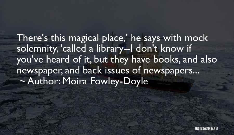 Moira Fowley-Doyle Quotes: There's This Magical Place,' He Says With Mock Solemnity, 'called A Library--i Don't Know If You've Heard Of It, But