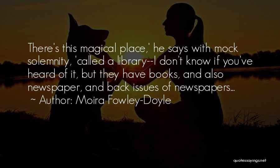 Moira Fowley-Doyle Quotes: There's This Magical Place,' He Says With Mock Solemnity, 'called A Library--i Don't Know If You've Heard Of It, But