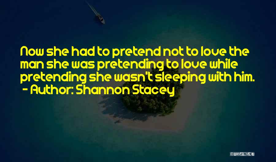Shannon Stacey Quotes: Now She Had To Pretend Not To Love The Man She Was Pretending To Love While Pretending She Wasn't Sleeping