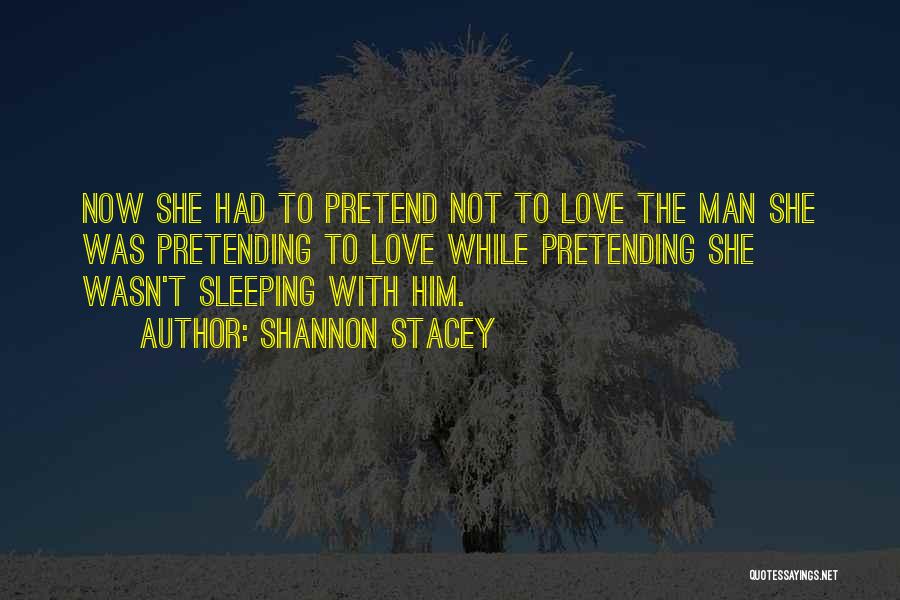 Shannon Stacey Quotes: Now She Had To Pretend Not To Love The Man She Was Pretending To Love While Pretending She Wasn't Sleeping