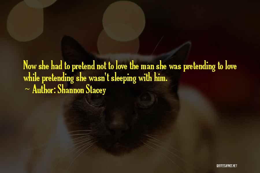Shannon Stacey Quotes: Now She Had To Pretend Not To Love The Man She Was Pretending To Love While Pretending She Wasn't Sleeping
