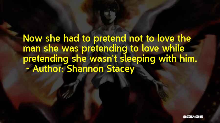 Shannon Stacey Quotes: Now She Had To Pretend Not To Love The Man She Was Pretending To Love While Pretending She Wasn't Sleeping