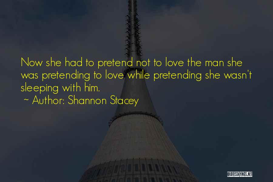 Shannon Stacey Quotes: Now She Had To Pretend Not To Love The Man She Was Pretending To Love While Pretending She Wasn't Sleeping