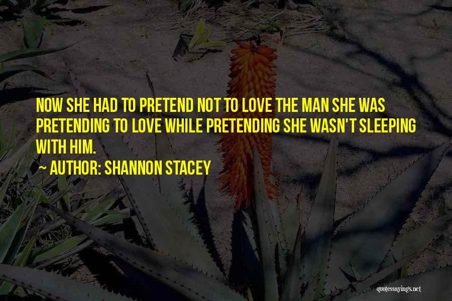Shannon Stacey Quotes: Now She Had To Pretend Not To Love The Man She Was Pretending To Love While Pretending She Wasn't Sleeping