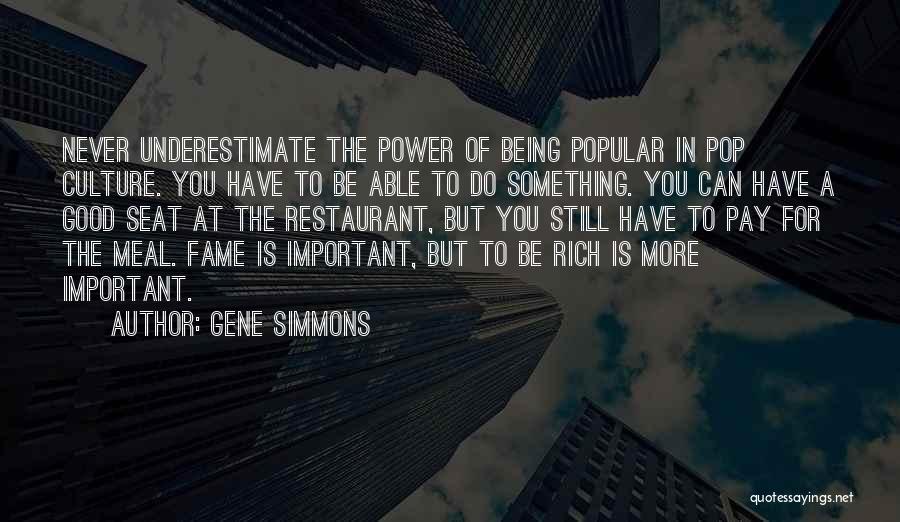 Gene Simmons Quotes: Never Underestimate The Power Of Being Popular In Pop Culture. You Have To Be Able To Do Something. You Can