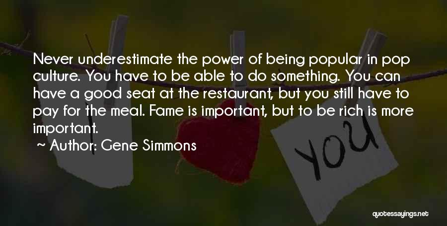 Gene Simmons Quotes: Never Underestimate The Power Of Being Popular In Pop Culture. You Have To Be Able To Do Something. You Can