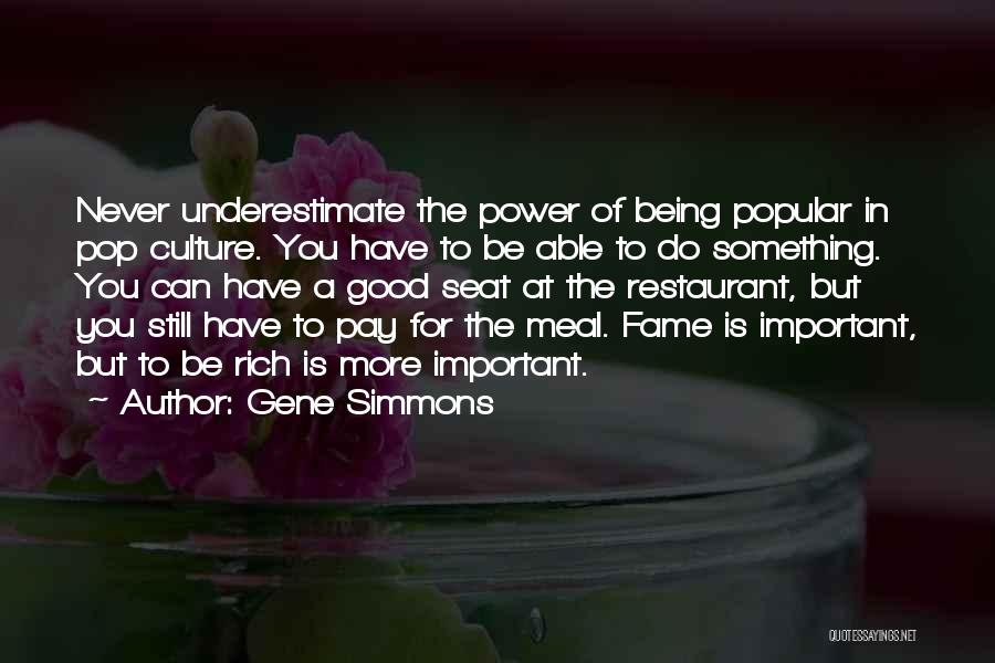 Gene Simmons Quotes: Never Underestimate The Power Of Being Popular In Pop Culture. You Have To Be Able To Do Something. You Can