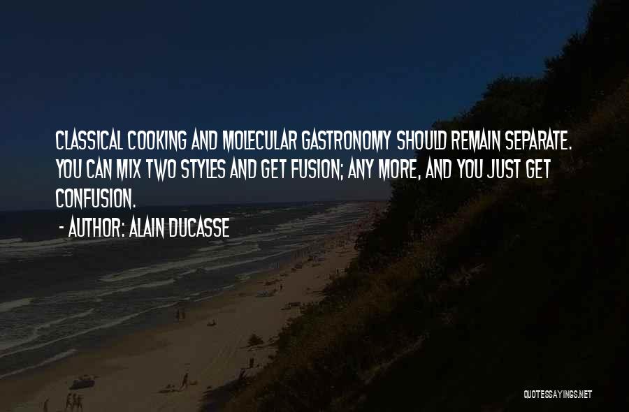 Alain Ducasse Quotes: Classical Cooking And Molecular Gastronomy Should Remain Separate. You Can Mix Two Styles And Get Fusion; Any More, And You