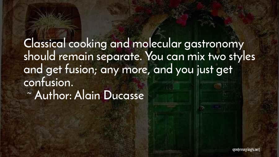 Alain Ducasse Quotes: Classical Cooking And Molecular Gastronomy Should Remain Separate. You Can Mix Two Styles And Get Fusion; Any More, And You