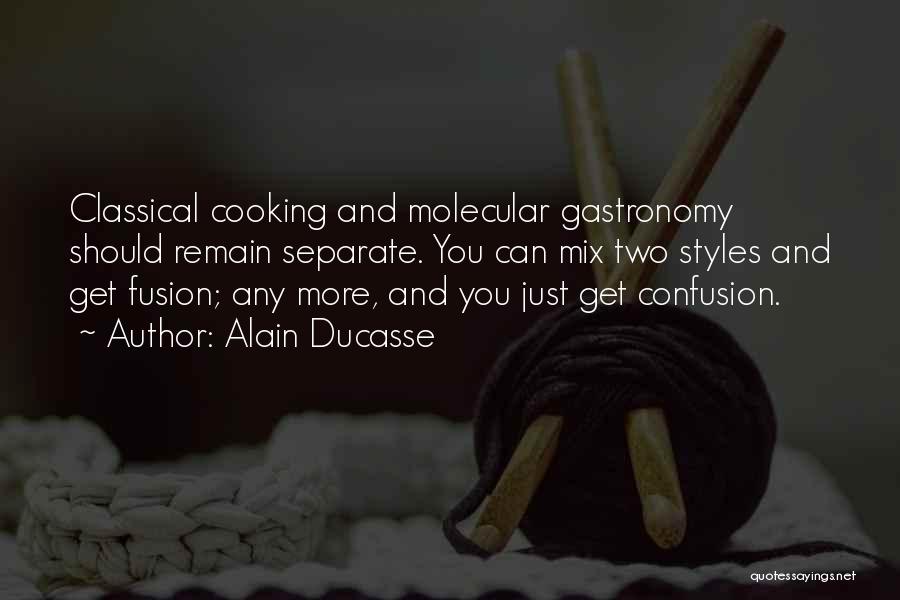 Alain Ducasse Quotes: Classical Cooking And Molecular Gastronomy Should Remain Separate. You Can Mix Two Styles And Get Fusion; Any More, And You