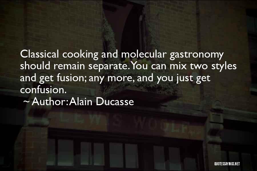 Alain Ducasse Quotes: Classical Cooking And Molecular Gastronomy Should Remain Separate. You Can Mix Two Styles And Get Fusion; Any More, And You