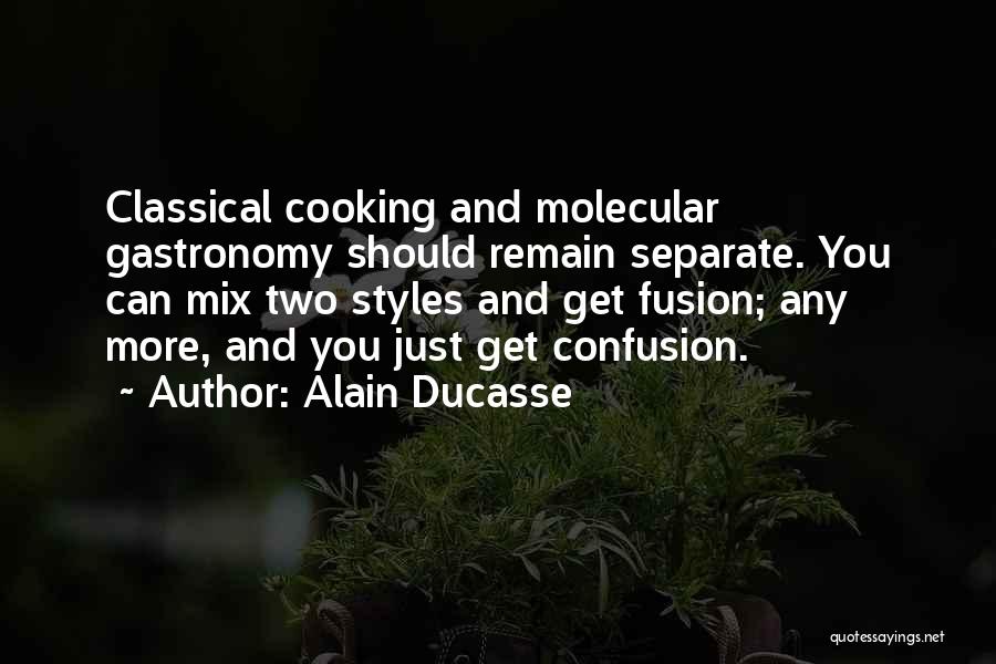 Alain Ducasse Quotes: Classical Cooking And Molecular Gastronomy Should Remain Separate. You Can Mix Two Styles And Get Fusion; Any More, And You