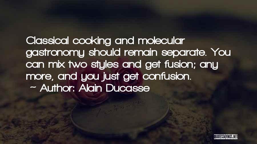 Alain Ducasse Quotes: Classical Cooking And Molecular Gastronomy Should Remain Separate. You Can Mix Two Styles And Get Fusion; Any More, And You