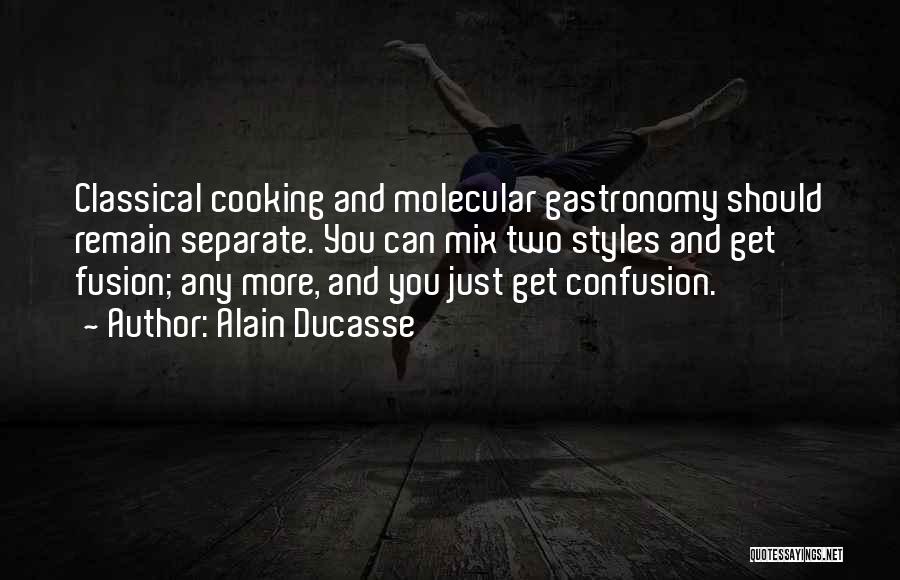 Alain Ducasse Quotes: Classical Cooking And Molecular Gastronomy Should Remain Separate. You Can Mix Two Styles And Get Fusion; Any More, And You