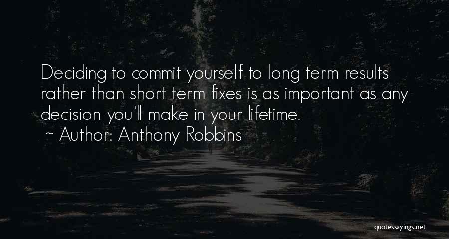 Anthony Robbins Quotes: Deciding To Commit Yourself To Long Term Results Rather Than Short Term Fixes Is As Important As Any Decision You'll