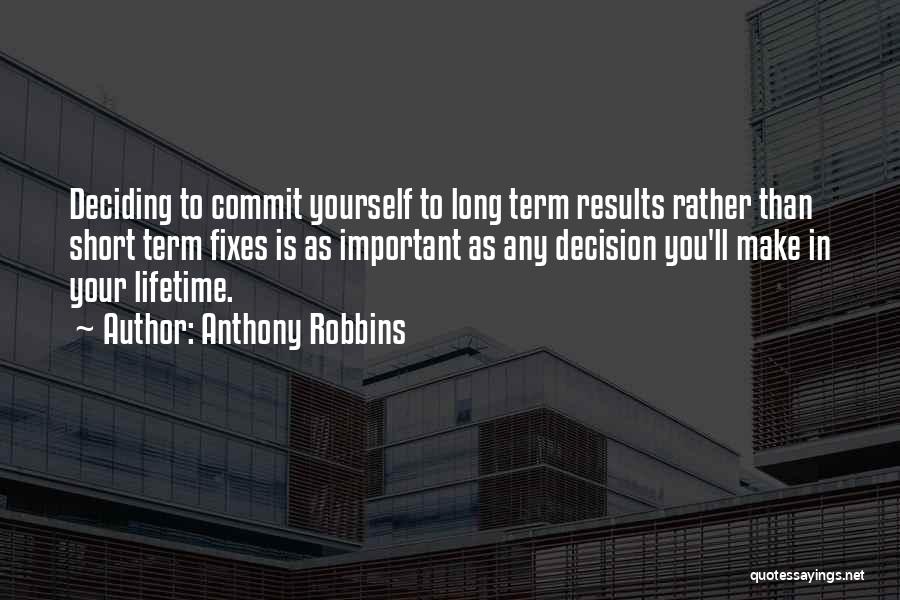 Anthony Robbins Quotes: Deciding To Commit Yourself To Long Term Results Rather Than Short Term Fixes Is As Important As Any Decision You'll