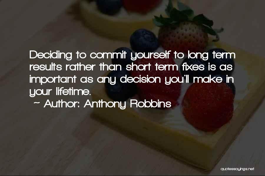 Anthony Robbins Quotes: Deciding To Commit Yourself To Long Term Results Rather Than Short Term Fixes Is As Important As Any Decision You'll