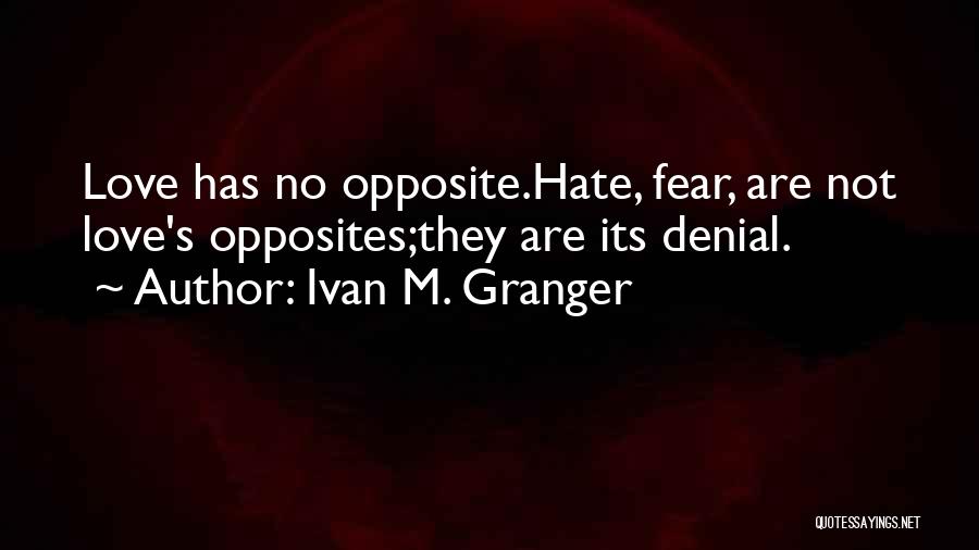 Ivan M. Granger Quotes: Love Has No Opposite.hate, Fear, Are Not Love's Opposites;they Are Its Denial.