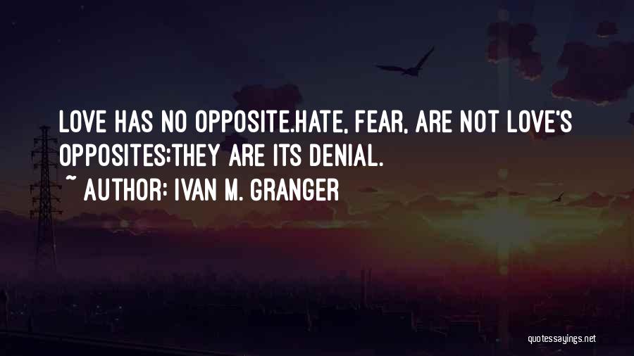 Ivan M. Granger Quotes: Love Has No Opposite.hate, Fear, Are Not Love's Opposites;they Are Its Denial.