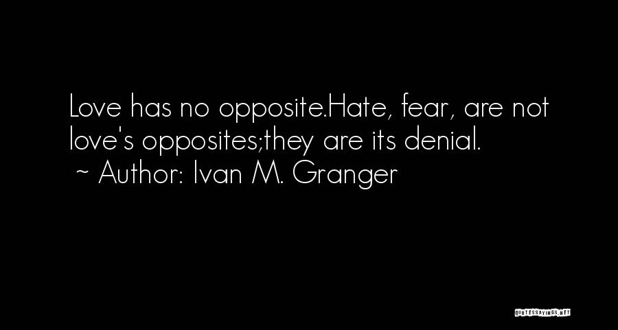 Ivan M. Granger Quotes: Love Has No Opposite.hate, Fear, Are Not Love's Opposites;they Are Its Denial.