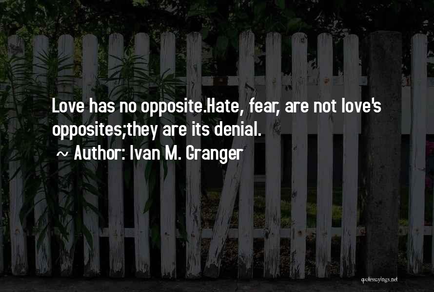 Ivan M. Granger Quotes: Love Has No Opposite.hate, Fear, Are Not Love's Opposites;they Are Its Denial.