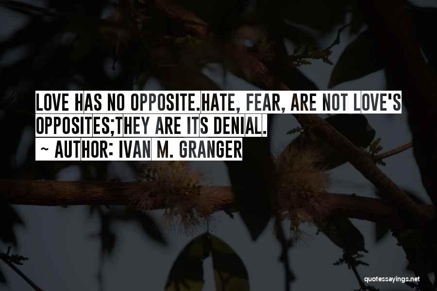 Ivan M. Granger Quotes: Love Has No Opposite.hate, Fear, Are Not Love's Opposites;they Are Its Denial.