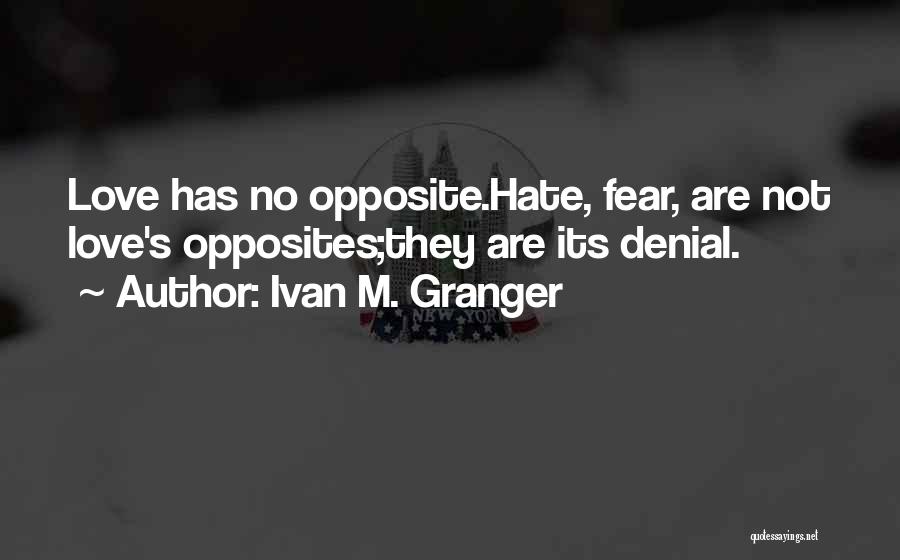 Ivan M. Granger Quotes: Love Has No Opposite.hate, Fear, Are Not Love's Opposites;they Are Its Denial.