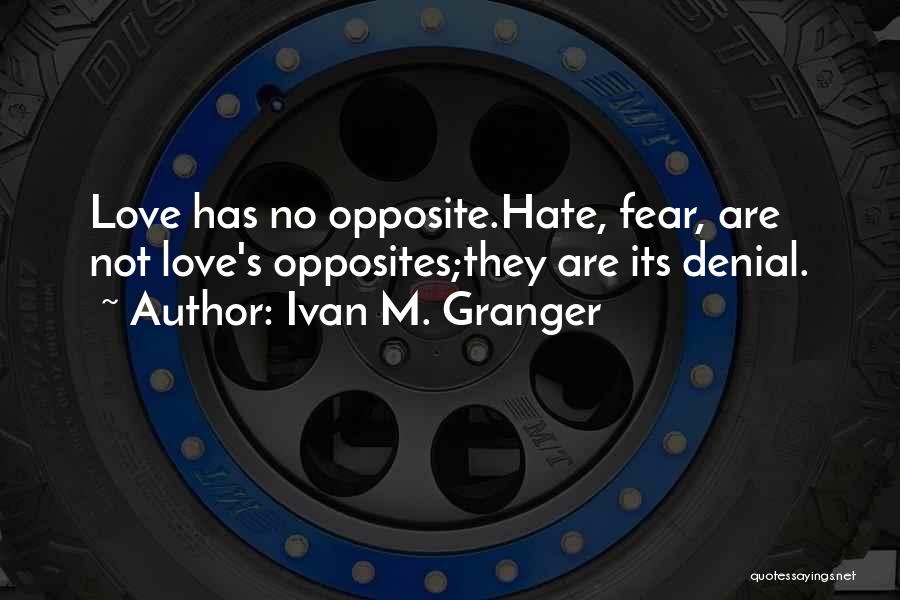 Ivan M. Granger Quotes: Love Has No Opposite.hate, Fear, Are Not Love's Opposites;they Are Its Denial.