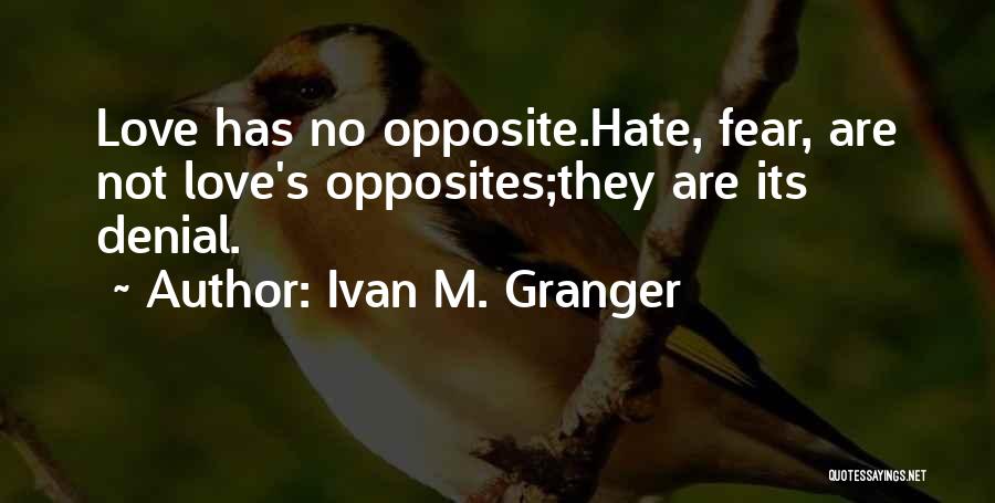 Ivan M. Granger Quotes: Love Has No Opposite.hate, Fear, Are Not Love's Opposites;they Are Its Denial.