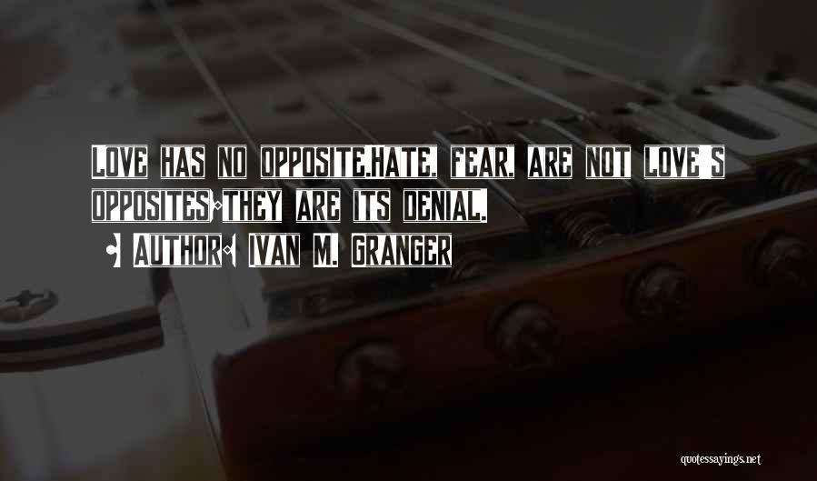 Ivan M. Granger Quotes: Love Has No Opposite.hate, Fear, Are Not Love's Opposites;they Are Its Denial.