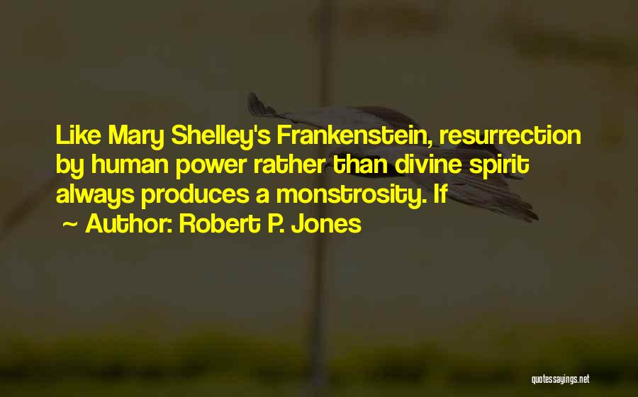 Robert P. Jones Quotes: Like Mary Shelley's Frankenstein, Resurrection By Human Power Rather Than Divine Spirit Always Produces A Monstrosity. If