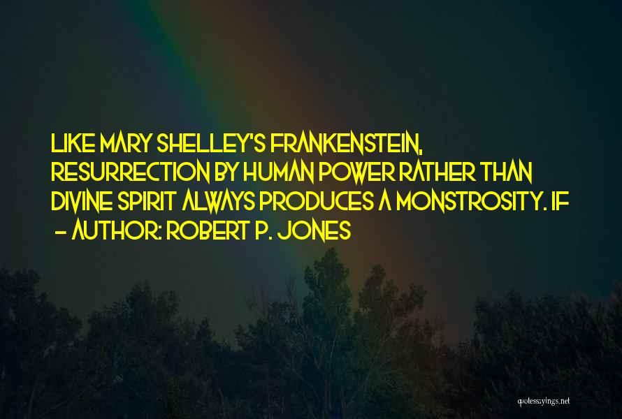 Robert P. Jones Quotes: Like Mary Shelley's Frankenstein, Resurrection By Human Power Rather Than Divine Spirit Always Produces A Monstrosity. If