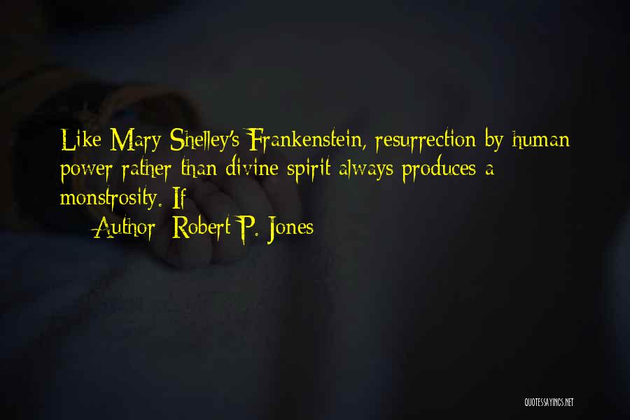 Robert P. Jones Quotes: Like Mary Shelley's Frankenstein, Resurrection By Human Power Rather Than Divine Spirit Always Produces A Monstrosity. If