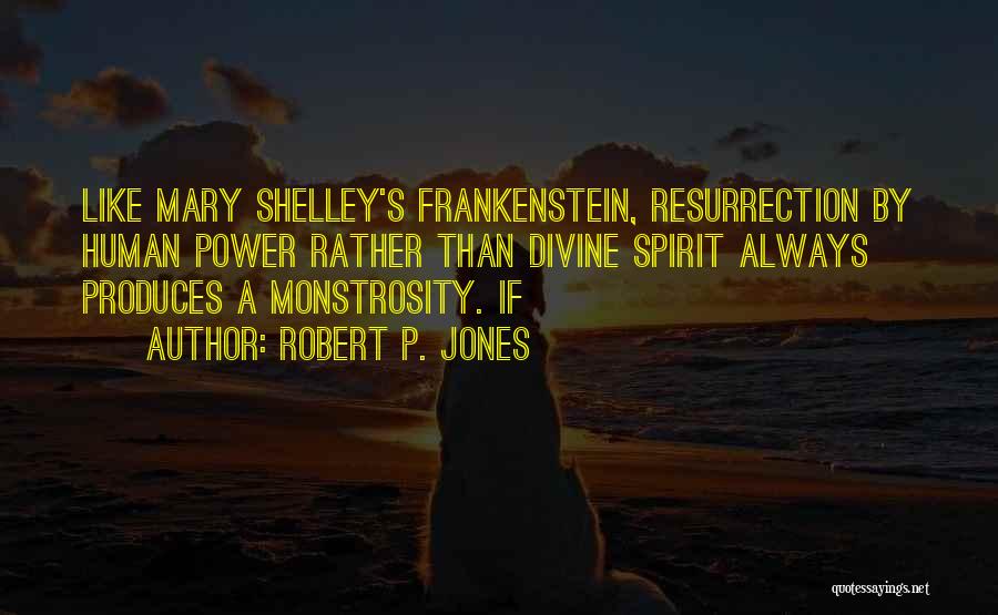 Robert P. Jones Quotes: Like Mary Shelley's Frankenstein, Resurrection By Human Power Rather Than Divine Spirit Always Produces A Monstrosity. If