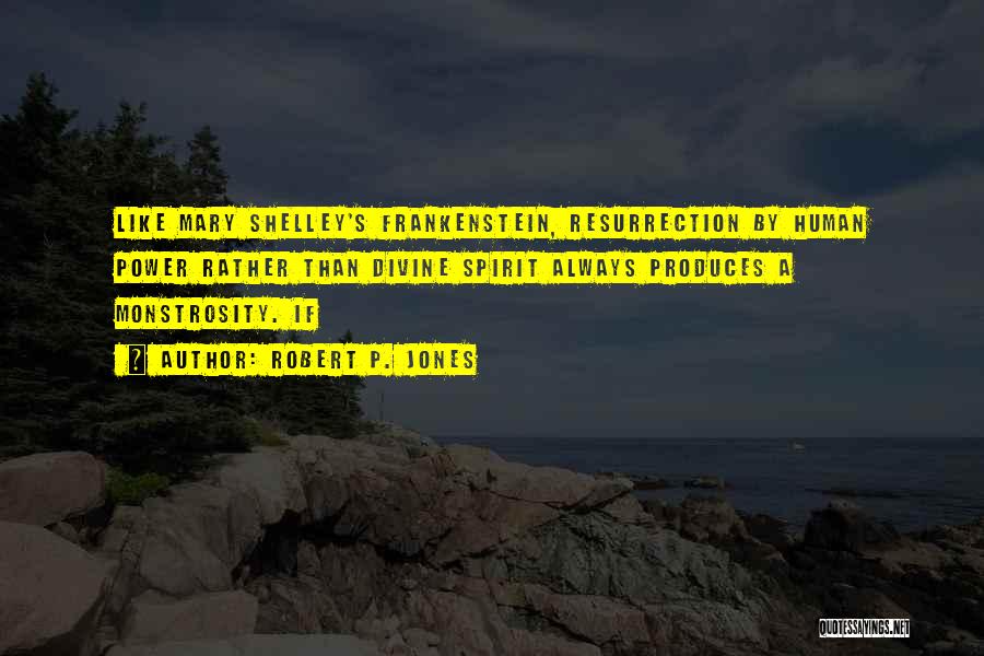 Robert P. Jones Quotes: Like Mary Shelley's Frankenstein, Resurrection By Human Power Rather Than Divine Spirit Always Produces A Monstrosity. If