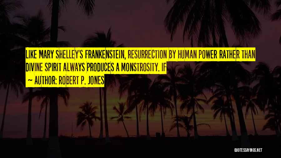 Robert P. Jones Quotes: Like Mary Shelley's Frankenstein, Resurrection By Human Power Rather Than Divine Spirit Always Produces A Monstrosity. If