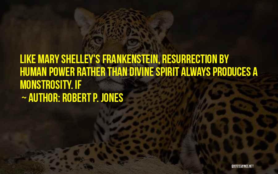 Robert P. Jones Quotes: Like Mary Shelley's Frankenstein, Resurrection By Human Power Rather Than Divine Spirit Always Produces A Monstrosity. If