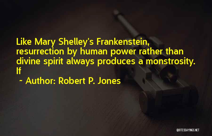 Robert P. Jones Quotes: Like Mary Shelley's Frankenstein, Resurrection By Human Power Rather Than Divine Spirit Always Produces A Monstrosity. If