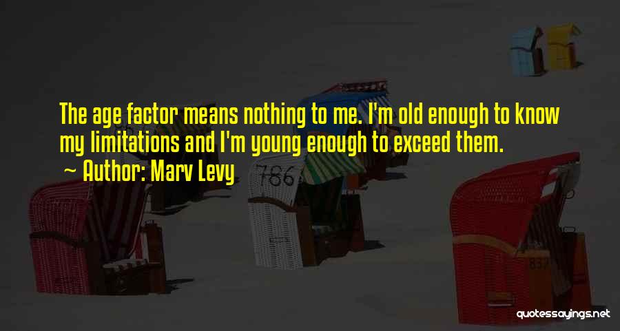 Marv Levy Quotes: The Age Factor Means Nothing To Me. I'm Old Enough To Know My Limitations And I'm Young Enough To Exceed