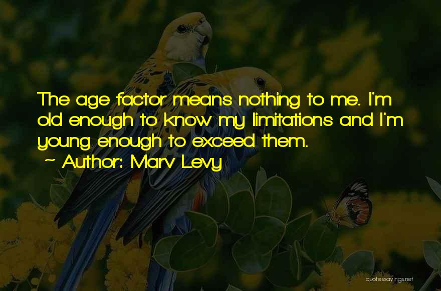 Marv Levy Quotes: The Age Factor Means Nothing To Me. I'm Old Enough To Know My Limitations And I'm Young Enough To Exceed