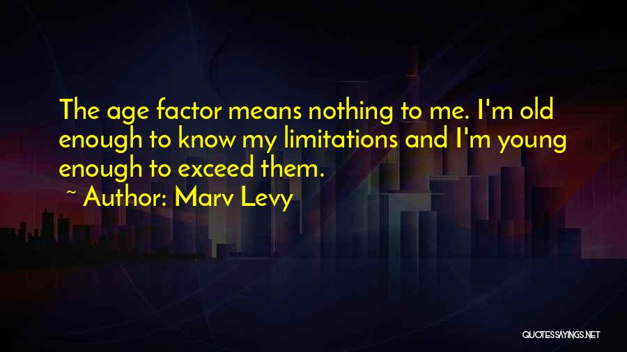 Marv Levy Quotes: The Age Factor Means Nothing To Me. I'm Old Enough To Know My Limitations And I'm Young Enough To Exceed