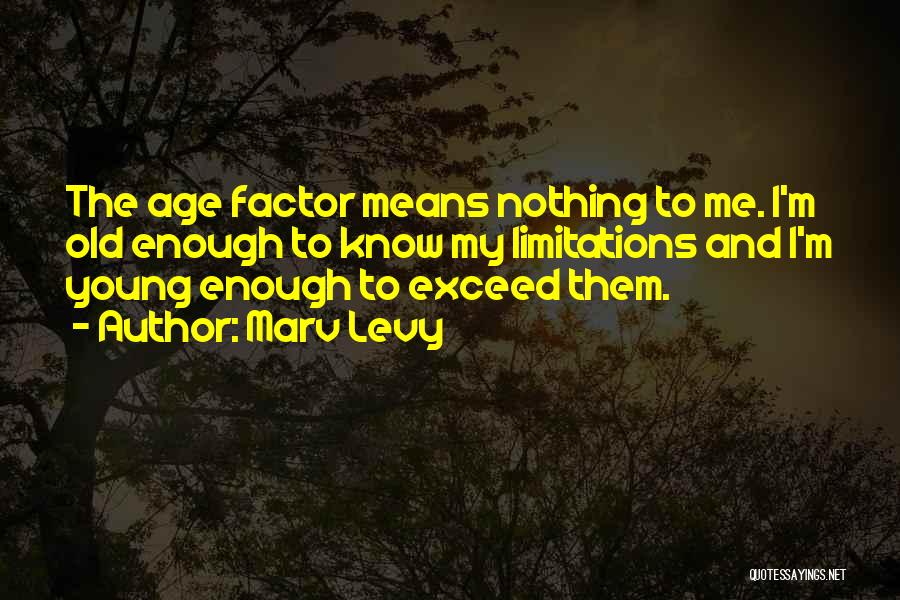 Marv Levy Quotes: The Age Factor Means Nothing To Me. I'm Old Enough To Know My Limitations And I'm Young Enough To Exceed