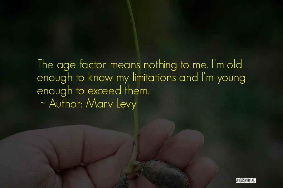 Marv Levy Quotes: The Age Factor Means Nothing To Me. I'm Old Enough To Know My Limitations And I'm Young Enough To Exceed