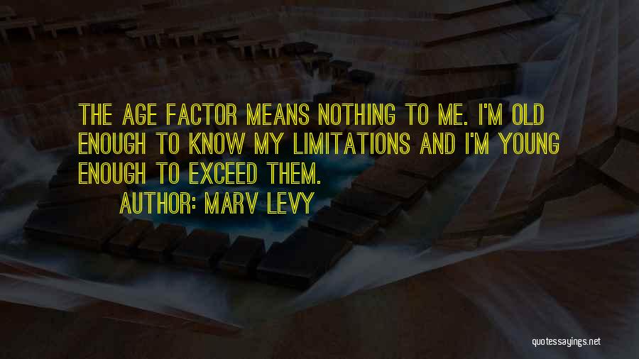 Marv Levy Quotes: The Age Factor Means Nothing To Me. I'm Old Enough To Know My Limitations And I'm Young Enough To Exceed