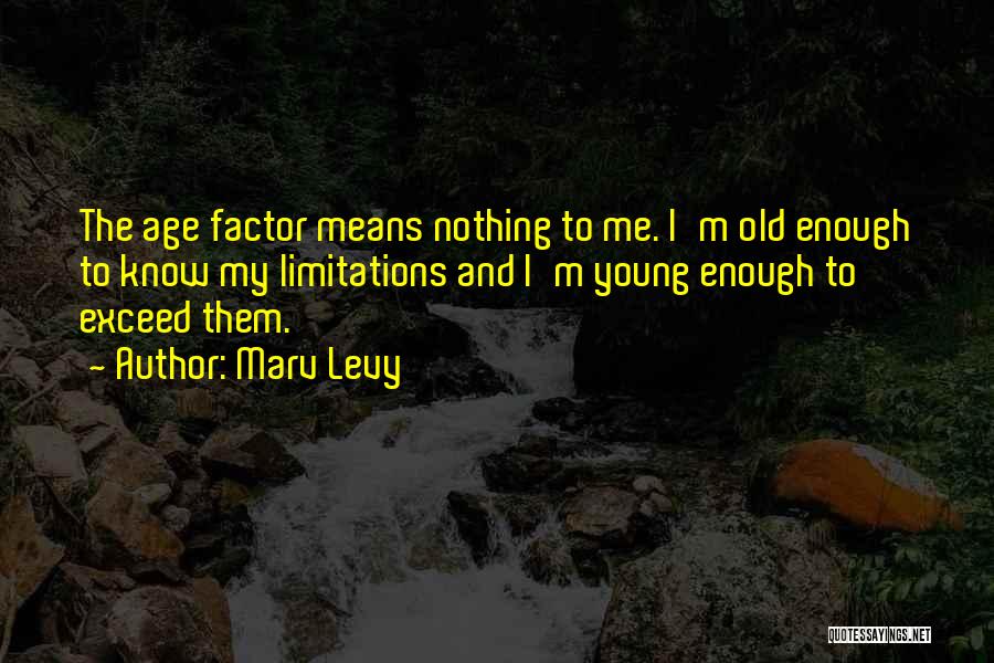 Marv Levy Quotes: The Age Factor Means Nothing To Me. I'm Old Enough To Know My Limitations And I'm Young Enough To Exceed