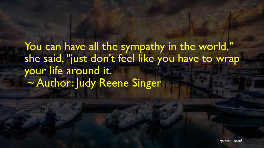 Judy Reene Singer Quotes: You Can Have All The Sympathy In The World, She Said, Just Don't Feel Like You Have To Wrap Your