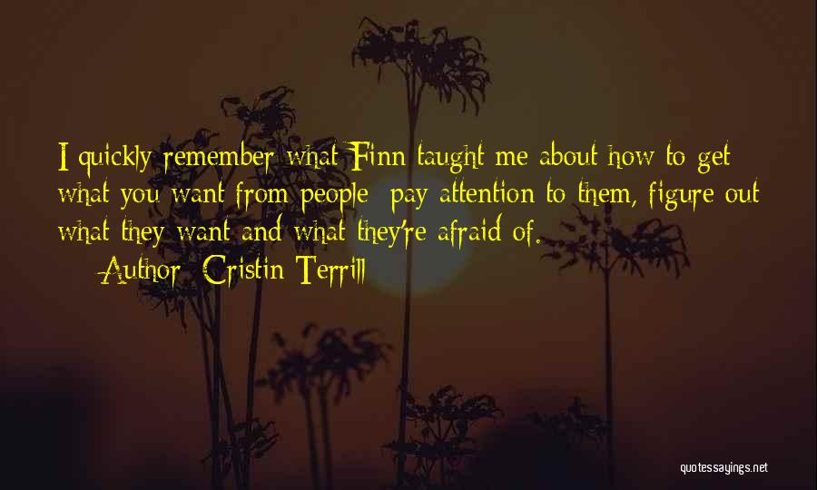 Cristin Terrill Quotes: I Quickly Remember What Finn Taught Me About How To Get What You Want From People: Pay Attention To Them,