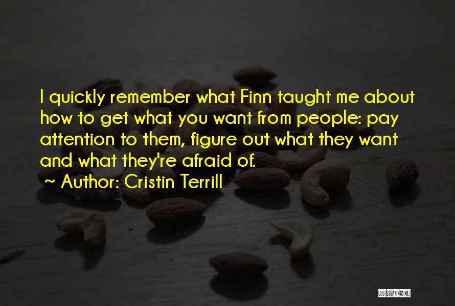 Cristin Terrill Quotes: I Quickly Remember What Finn Taught Me About How To Get What You Want From People: Pay Attention To Them,