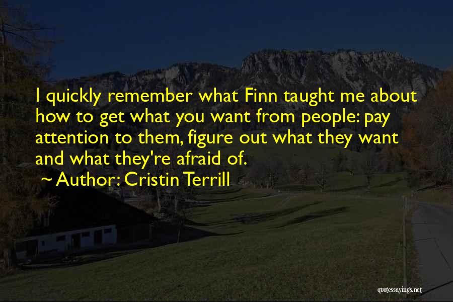Cristin Terrill Quotes: I Quickly Remember What Finn Taught Me About How To Get What You Want From People: Pay Attention To Them,